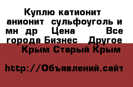 Куплю катионит ,анионит ,сульфоуголь и мн. др. › Цена ­ 100 - Все города Бизнес » Другое   . Крым,Старый Крым